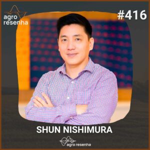 Agro Resenha Podcast - Episódio 416 - Legado que atravessa gerações - Shun Nishimura